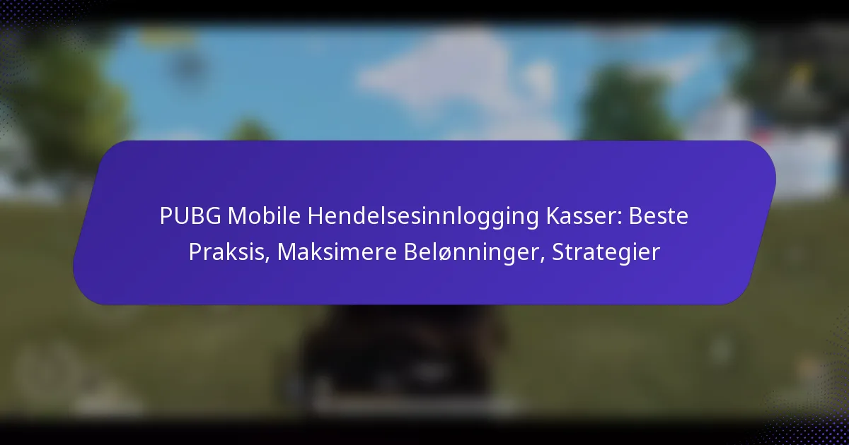 PUBG Mobile Hendelsesinnlogging Kasser: Beste Praksis, Maksimere Belønninger, Strategier