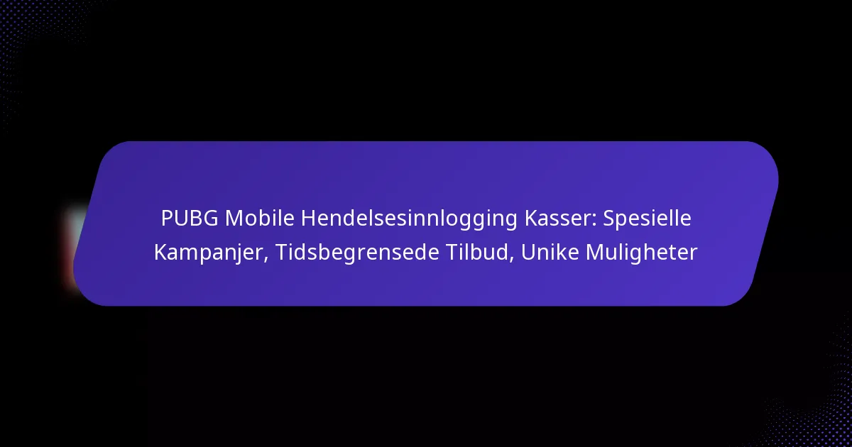 PUBG Mobile Hendelsesinnlogging Kasser: Spesielle Kampanjer, Tidsbegrensede Tilbud, Unike Muligheter