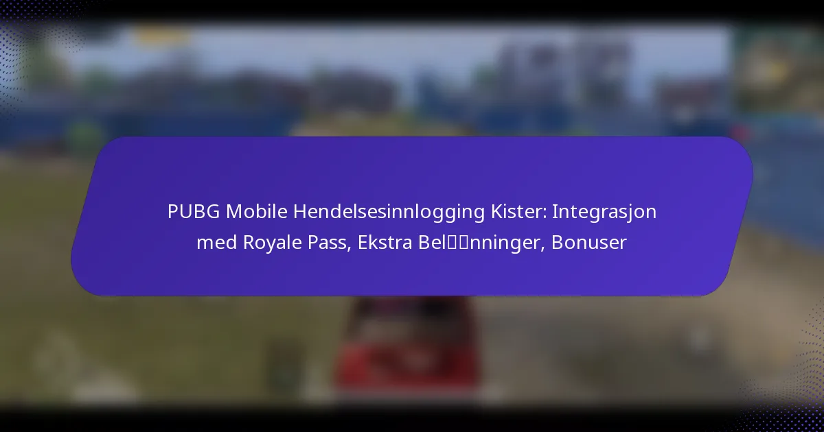 PUBG Mobile Hendelsesinnlogging Kister: Integrasjon med Royale Pass, Ekstra Belønninger, Bonuser
