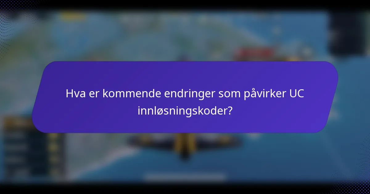 Hva er kommende endringer som påvirker UC innløsningskoder?
