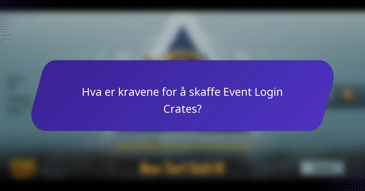 Hva er kravene for å skaffe Event Login Crates?