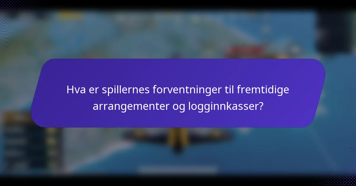 Hva er spillernes forventninger til fremtidige arrangementer og logginnkasser?