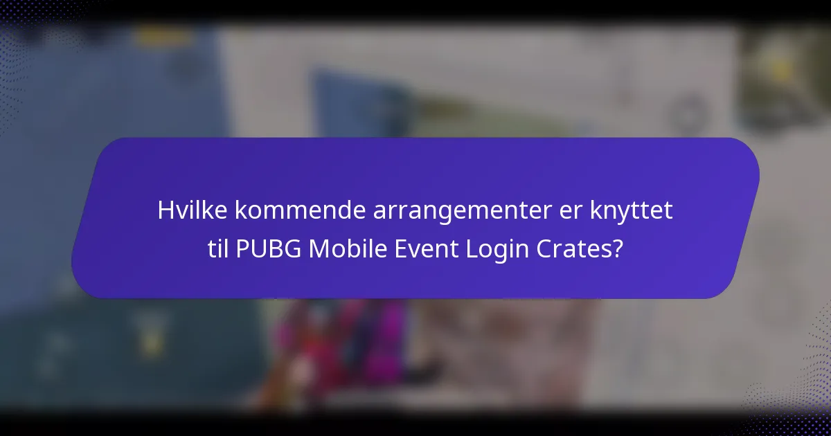 Hvilke kommende arrangementer er knyttet til PUBG Mobile Event Login Crates?