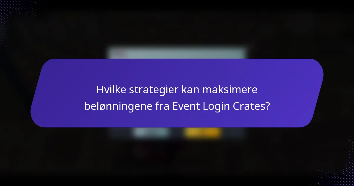 Hvilke strategier kan maksimere belønningene fra Event Login Crates?