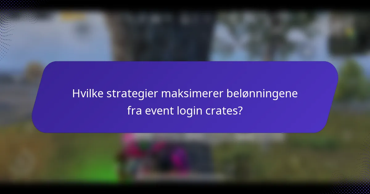 Hvilke strategier maksimerer belønningene fra event login crates?