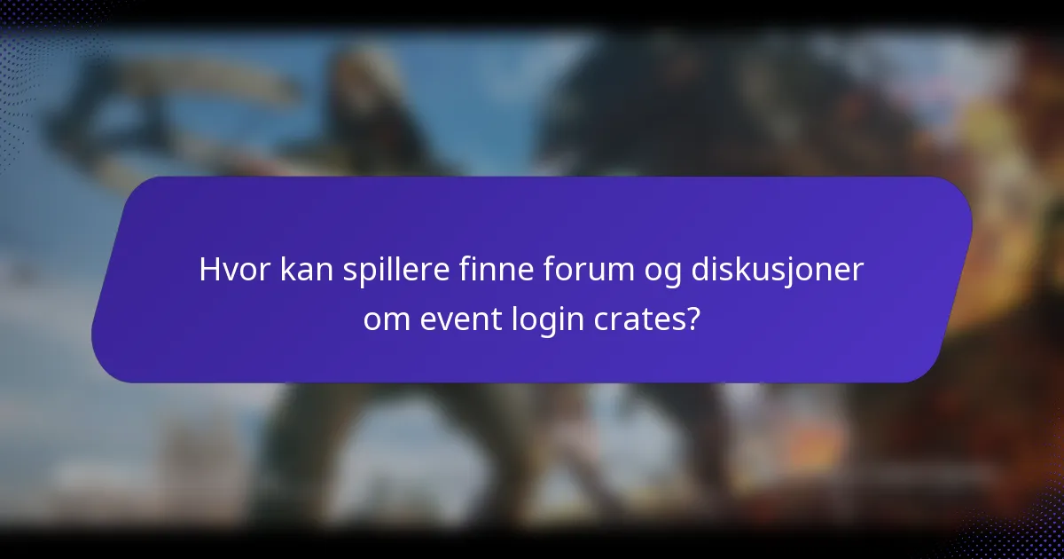 Hvor kan spillere finne forum og diskusjoner om event login crates?