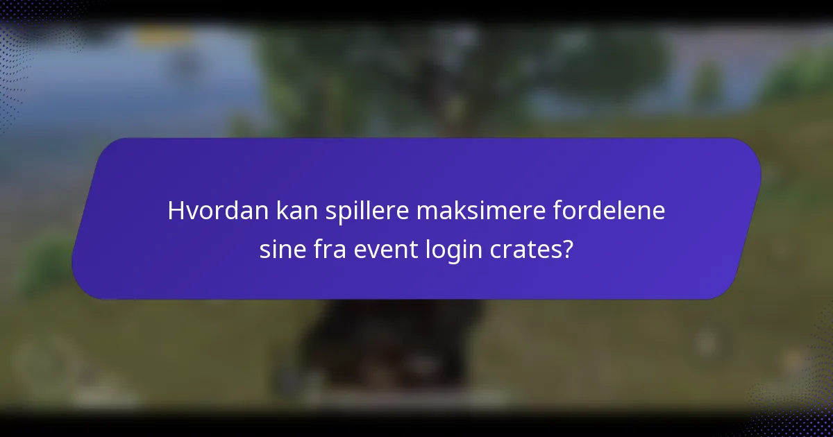 Hvordan kan spillere maksimere fordelene sine fra event login crates?