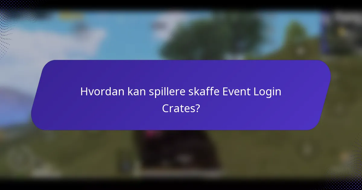 Hvordan kan spillere skaffe Event Login Crates?