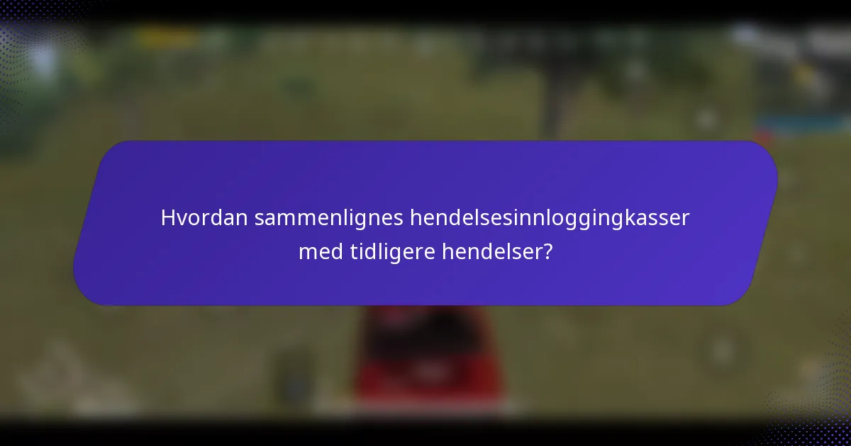 Hvordan sammenlignes hendelsesinnloggingkasser med tidligere hendelser?