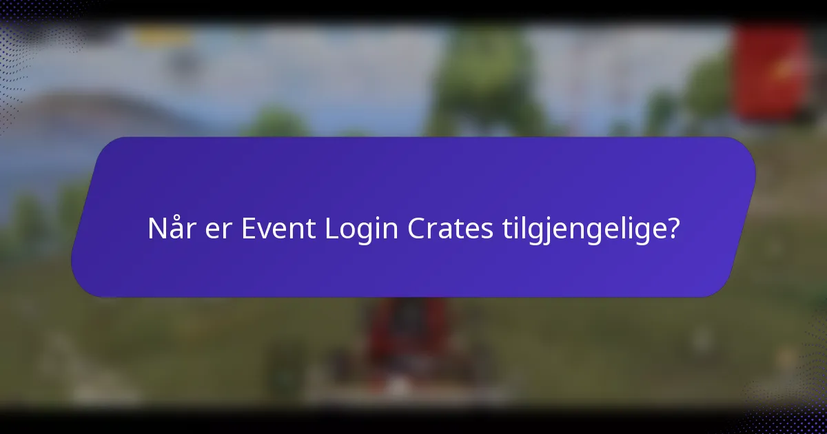 Når er Event Login Crates tilgjengelige?
